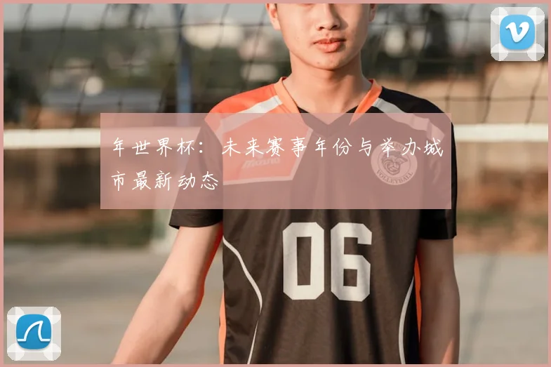 年世界杯：未来赛事年份与举办城市最新动态