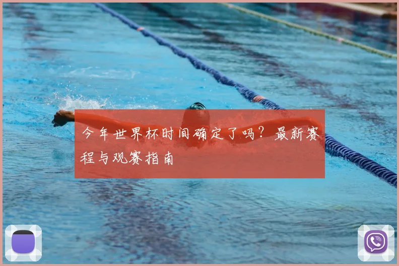 今年世界杯时间确定了吗？最新赛程与观赛指南