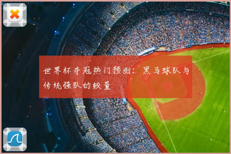 世界杯夺冠热门预测：黑马球队与传统强队的较量