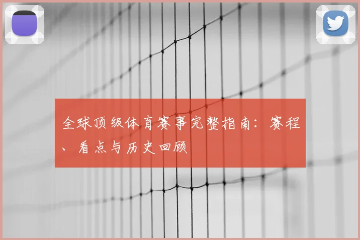 全球顶级体育赛事完整指南:赛程、看点与历史回顾