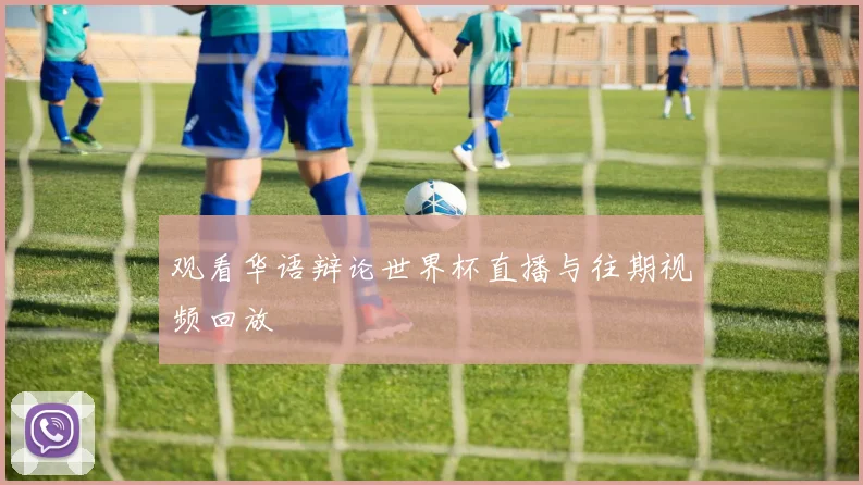 观看华语辩论世界杯直播与往期视频回放