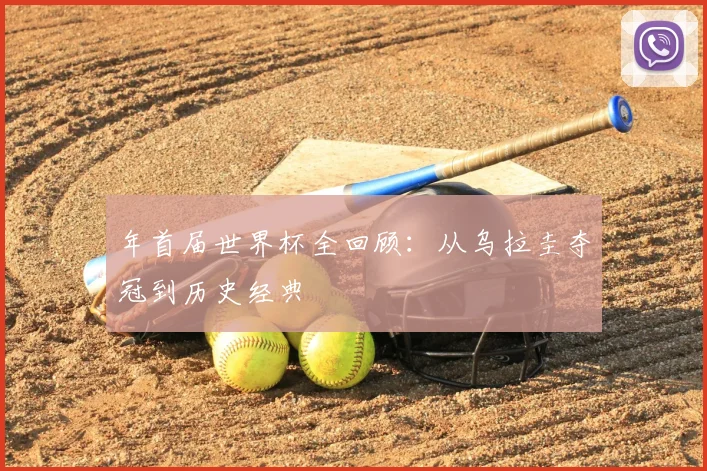 年首届世界杯全回顾：从乌拉圭夺冠到历史经典