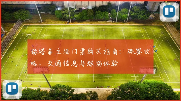 赫塔菲主场门票购买指南：观赛攻略、交通信息与球场体验