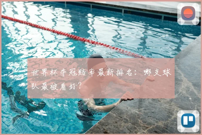 世界杯夺冠赔率最新排名：哪支球队最被看好？