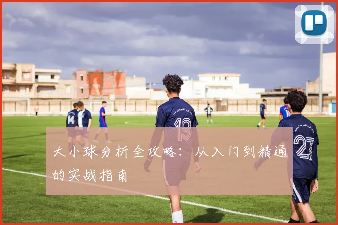 大小球分析全攻略：从入门到精通的实战指南
