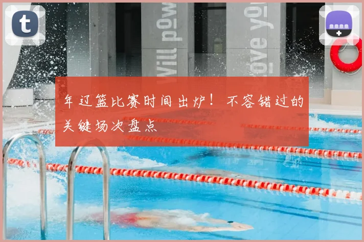 年辽篮比赛时间出炉！不容错过的关键场次盘点