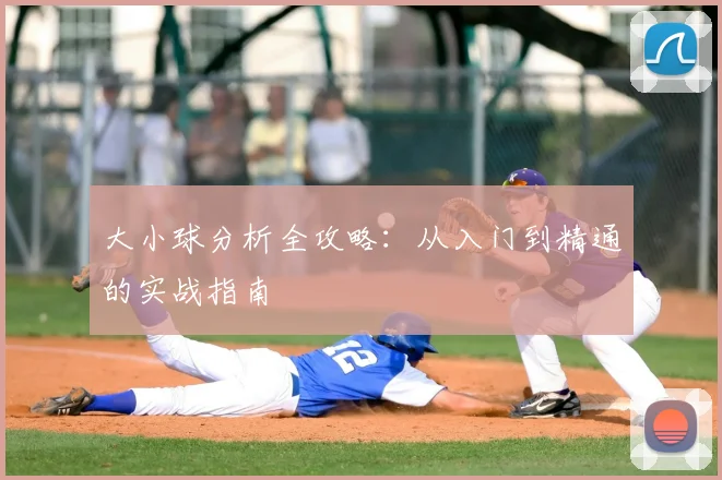 大小球分析全攻略：从入门到精通的实战指南