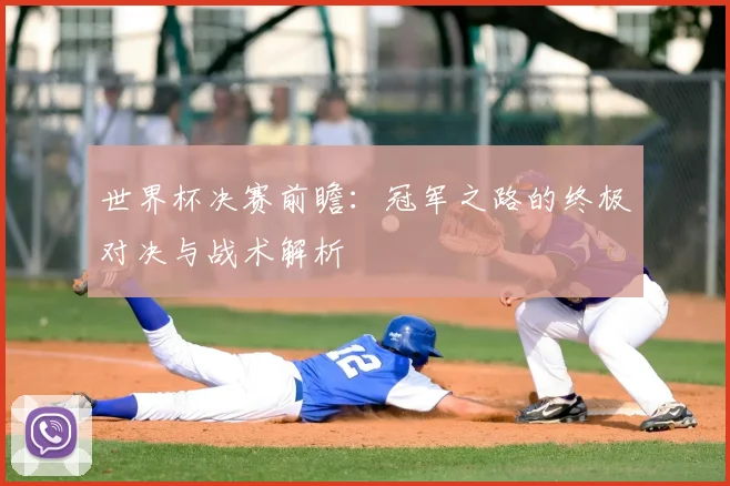 世界杯决赛前瞻：冠军之路的终极对决与战术解析