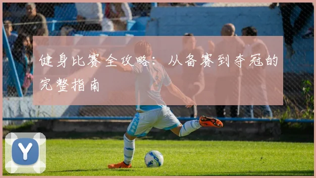健身比赛全攻略：从备赛到夺冠的完整指南