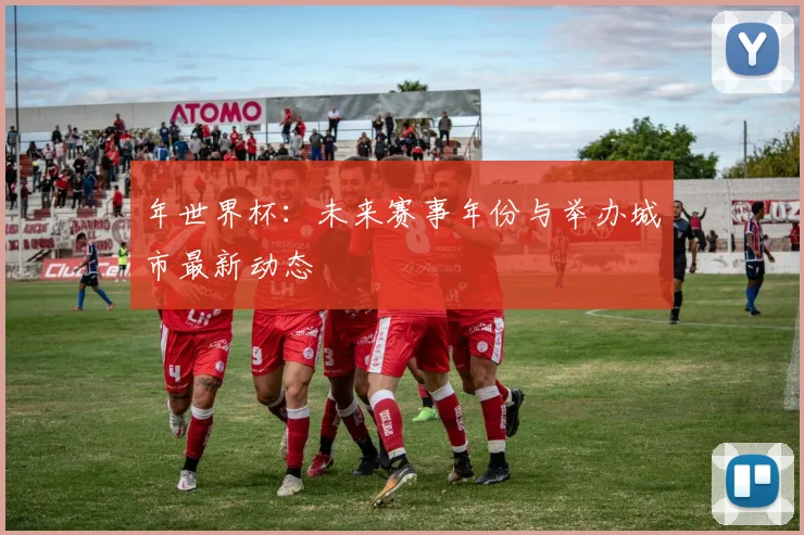 年世界杯：未来赛事年份与举办城市最新动态