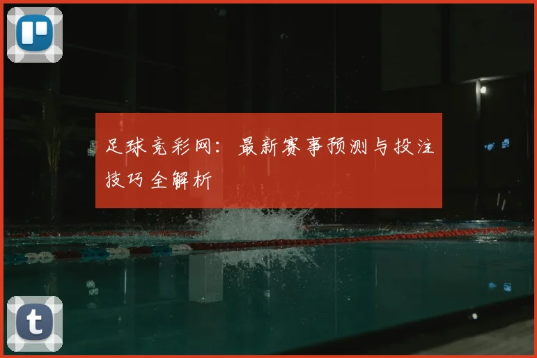 足球竞彩网：最新赛事预测与投注技巧全解析
