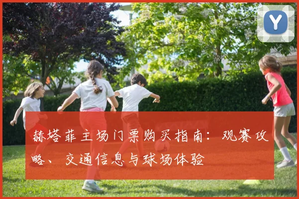 赫塔菲主场门票购买指南：观赛攻略、交通信息与球场体验