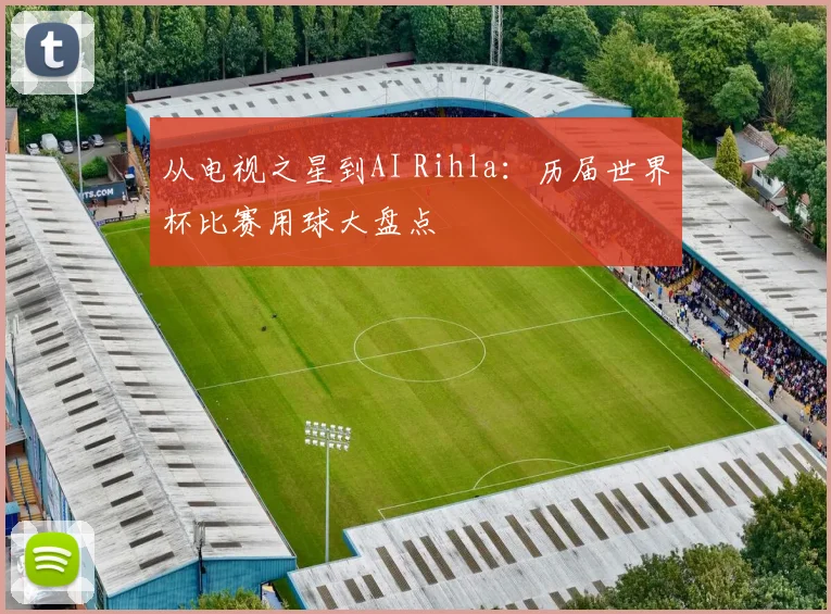 从电视之星到AI Rihla：历届世界杯比赛用球大盘点